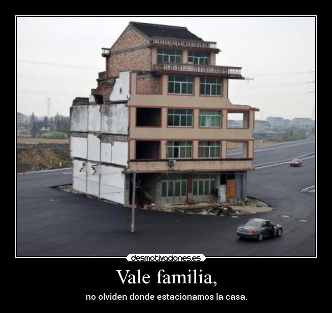 Vale familia, - no olviden donde estacionamos la casa.