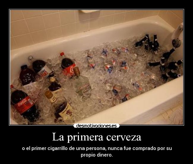 La primera cerveza - o el primer cigarrillo de una persona, nunca fue comprado por su propio dinero.