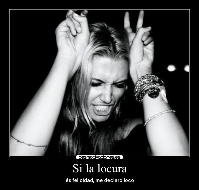 Si la locura - és felicidad, me declaro loco