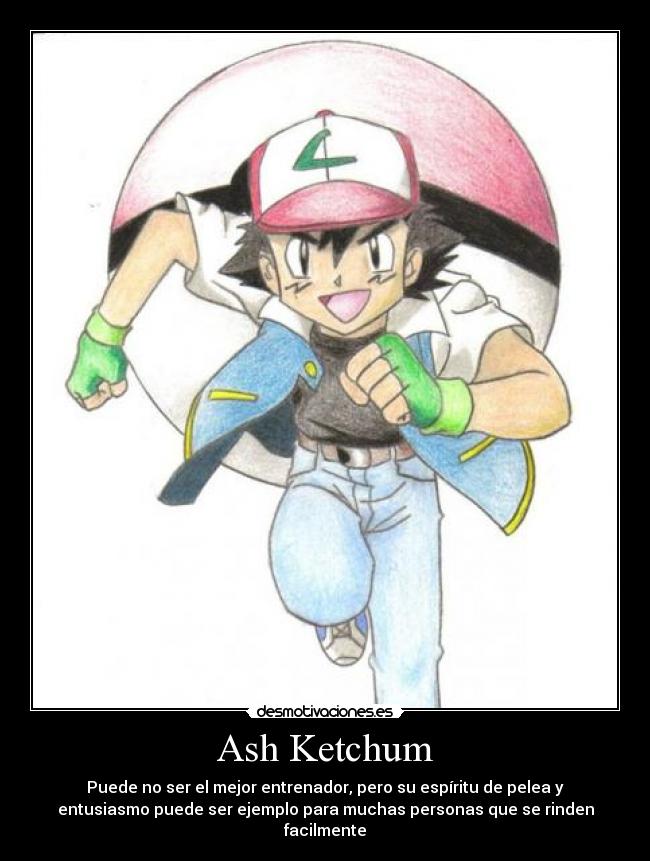 Ash Ketchum - Puede no ser el mejor entrenador, pero su espíritu de pelea y
entusiasmo puede ser ejemplo para muchas personas que se rinden
facilmente