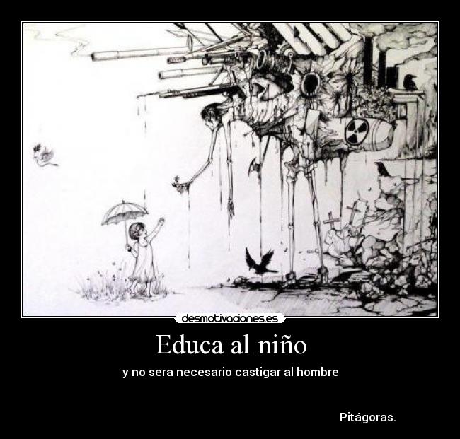 Educa al niño - y no sera necesario castigar al hombre
Pitágoras.