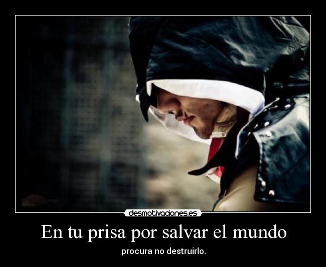 En tu prisa por salvar el mundo -