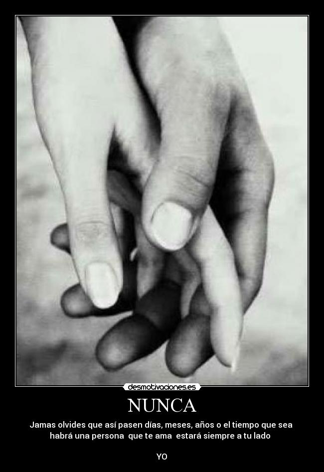 NUNCA - Jamas olvides que así pasen días, meses, años o el tiempo que sea
habrá una persona que te ama estará siempre a tu lado
YO