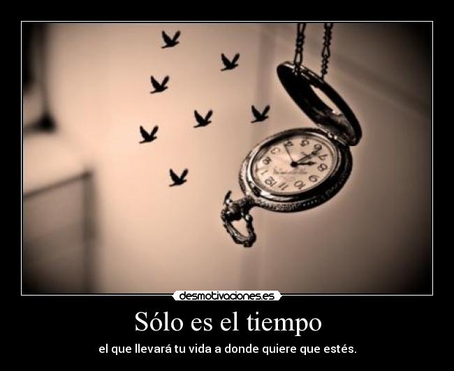 Sólo es el tiempo - el que llevará tu vida a donde quiere que estés.