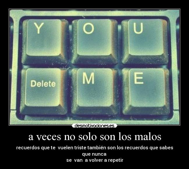 a veces no solo son los malos - recuerdos que te vuelen triste también son los recuerdos que sabes que nunca
se van a volver a repetir