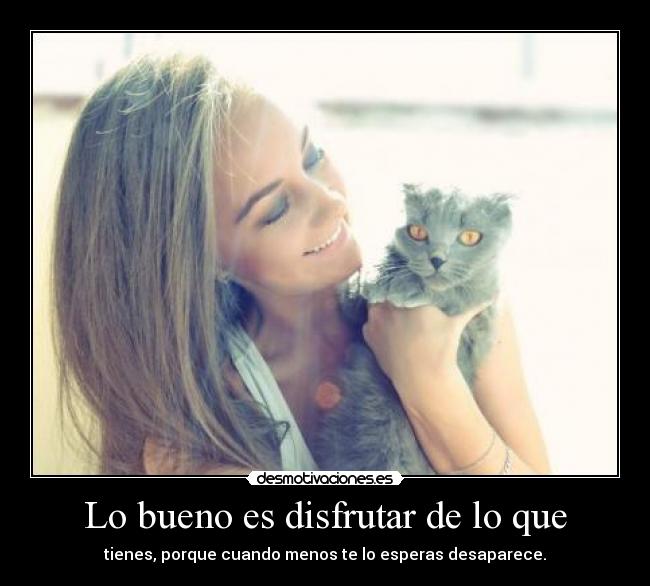 Lo bueno es disfrutar de lo que -