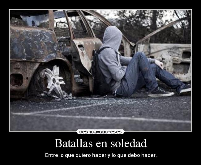 Batallas en soledad - Entre lo que quiero hacer y lo que debo hacer.