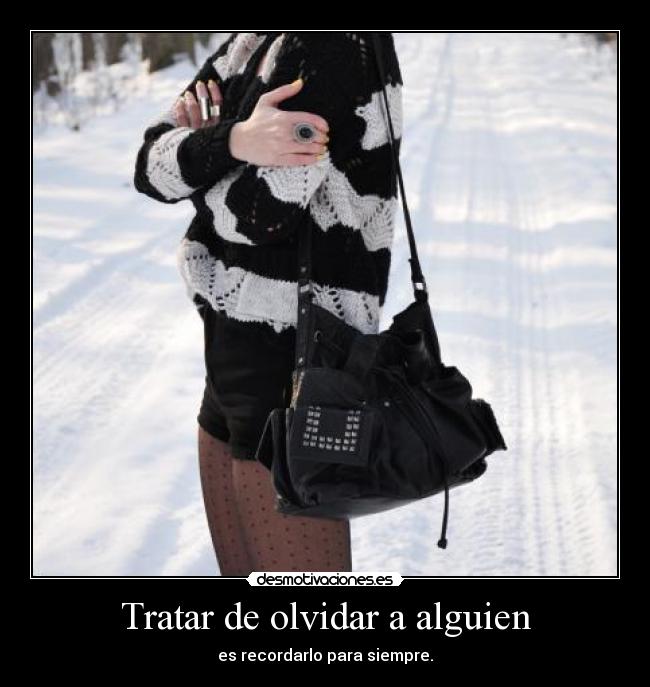 Tratar de olvidar a alguien - es recordarlo para siempre.