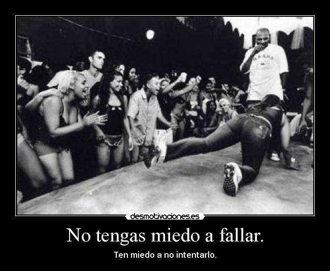 No tengas miedo a fallar. - Ten miedo a no intentarlo.
