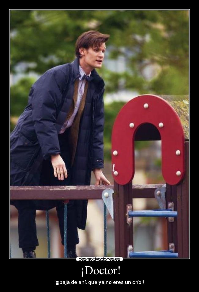 ¡Doctor! - ¡¡¡baja de ahí, que ya no eres un crío!!