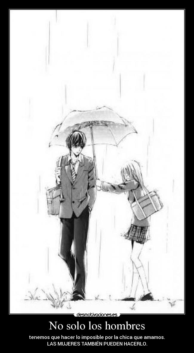 No solo los hombres - tenemos que hacer lo imposible por la chica que amamos.
LAS MUJERES TAMBIÉN PUEDEN HACERLO.