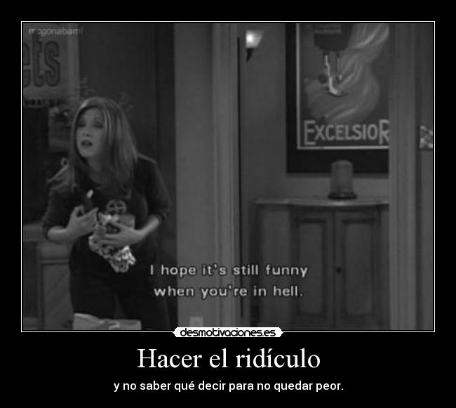 Hacer el ridículo - y no saber qué decir para no quedar peor.