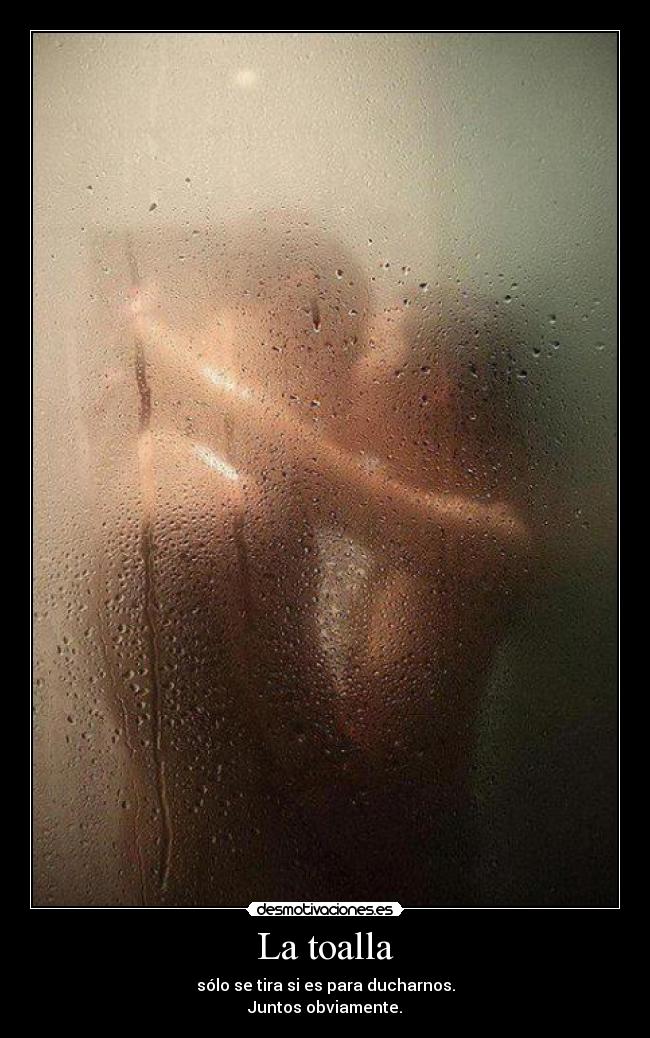 La toalla - sólo se tira si es para ducharnos.
Juntos obviamente.
