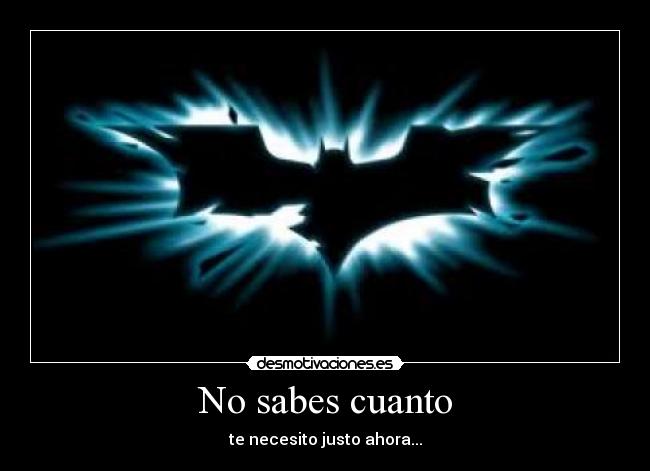 No sabes cuanto - te necesito justo ahora...