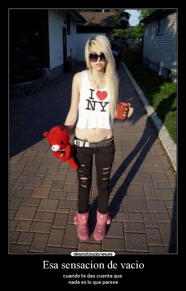 Esa sensacion de vacio - cuando te das cuenta que
nada es lo que parese