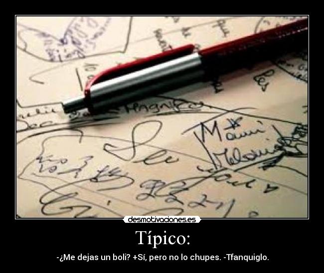Típico: - -¿Me dejas un boli? +Sí, pero no lo chupes. -Tfanquiglo.