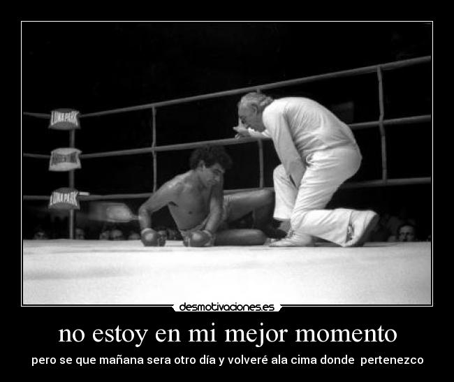 no estoy en mi mejor momento - pero se que mañana sera otro día y volveré ala cima donde pertenezco