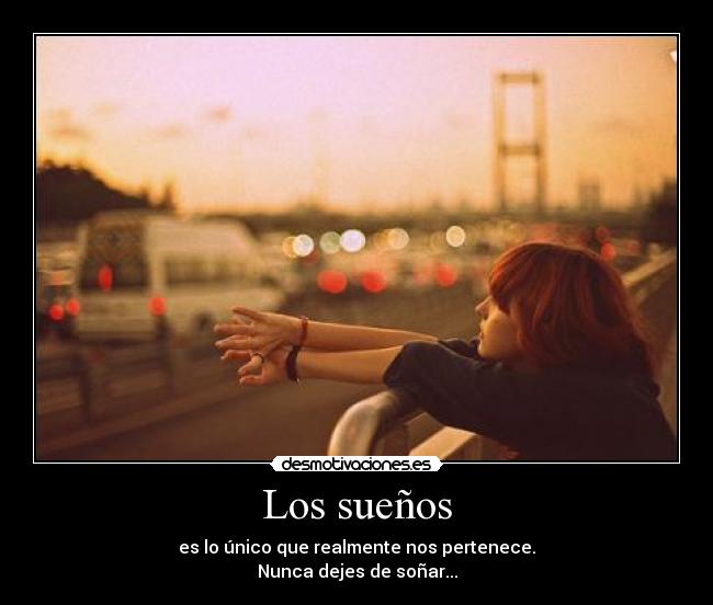 Los sueños - es lo único que realmente nos pertenece.
Nunca dejes de soñar...