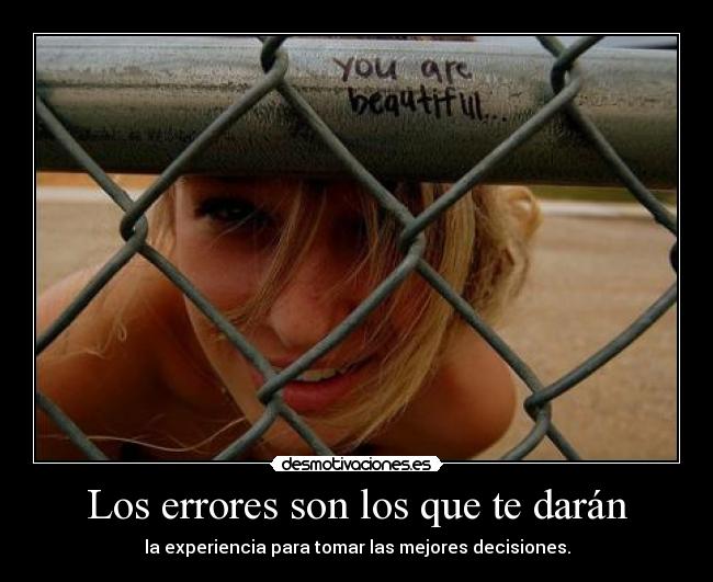Los errores son los que te darán - la experiencia para tomar las mejores decisiones.