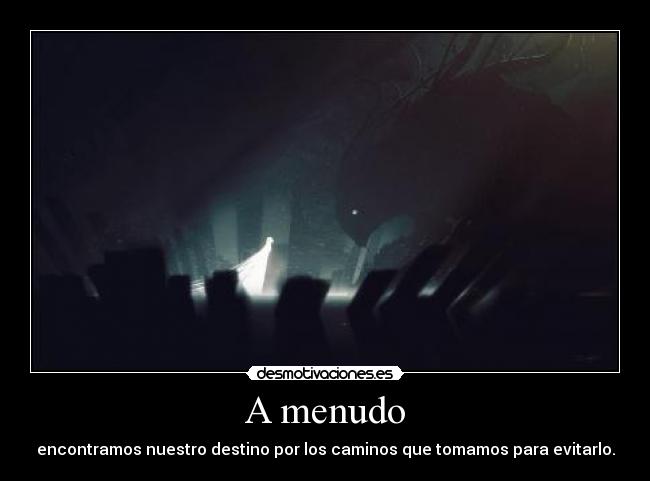 A menudo - encontramos nuestro destino por los caminos que tomamos para evitarlo.
