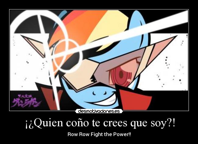 ¡¿Quien coño te crees que soy?! - Row Row Fight the Power!!