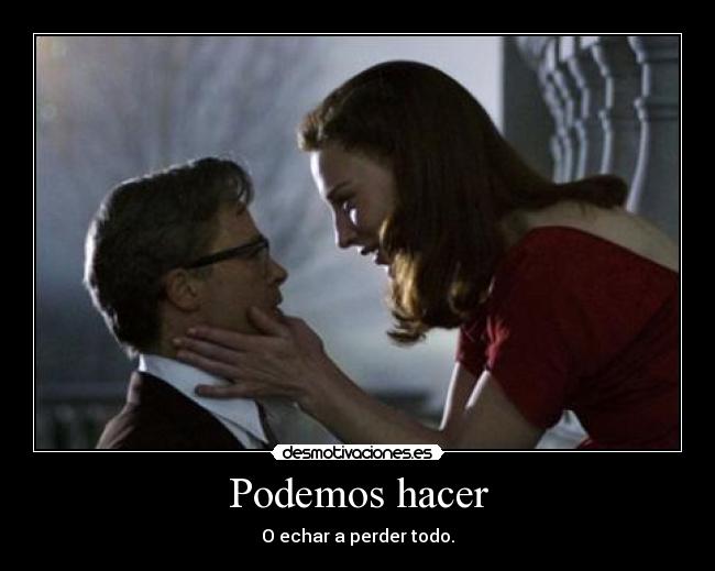 Podemos hacer - O echar a perder todo.