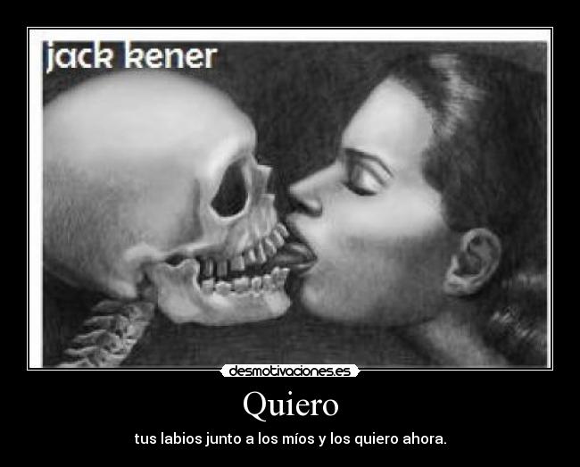 Quiero - tus labios junto a los míos y los quiero ahora.