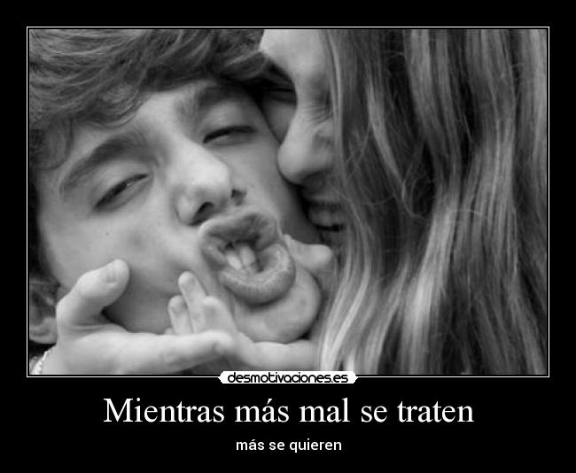 Mientras más mal se traten - más se quieren