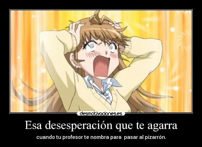 Esa desesperación que te agarra - cuando tu profesor te nombra para pasar al pizarrón.