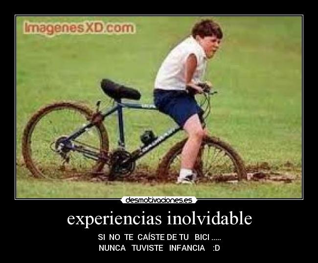experiencias inolvidable - SI  NO  TE  CAÍSTE DE TU   BICI .....
NUNCA   TUVISTE   INFANCIA    :D