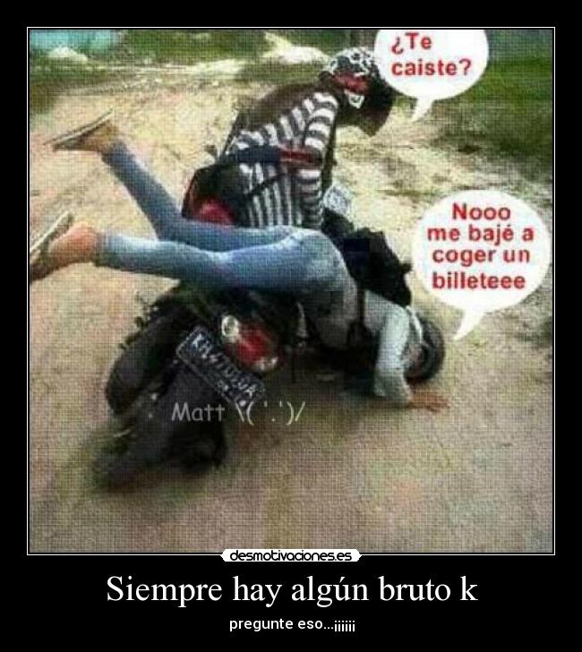 Siempre hay algún bruto k - pregunte eso...¡¡¡¡¡¡