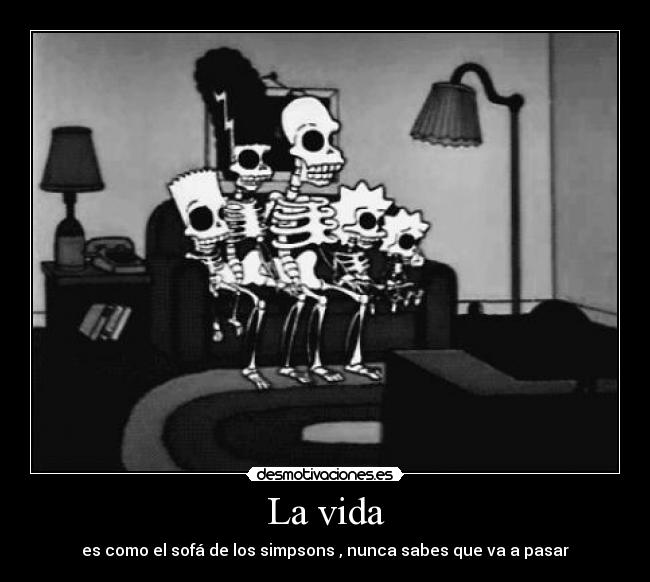 La vida - es como el sofá de los simpsons , nunca sabes que va a pasar