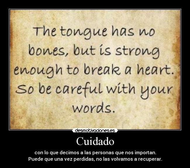 Cuidado - con lo que decimos a las personas que nos importan.
Puede que una vez perdidas, no las volvamos a recuperar.