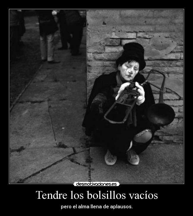 Tendre los bolsillos vacíos - pero el alma llena de aplausos.
