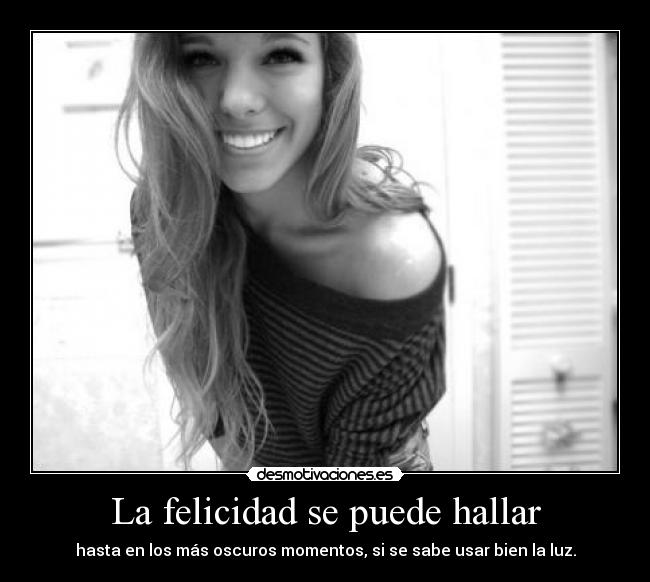 La felicidad se puede hallar - hasta en los más oscuros momentos, si se sabe usar bien la luz.