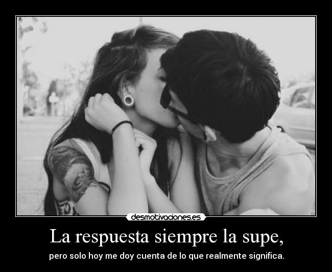 La respuesta siempre la supe, - pero solo hoy me doy cuenta de lo que realmente significa.