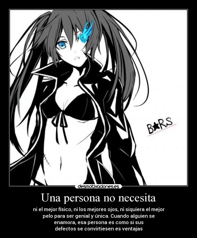 Una persona no necesita - ni el mejor físico, ni los mejores ojos, ni siquiera el mejor
pelo para ser genial y única. Cuando alguien se
enamora, esa persona es como si sus
defectos se convirtiesen es ventajas