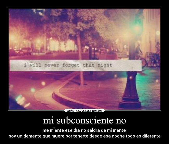 mi subconsciente no - me miente ese día no saldrá de mi mente
soy un demente que muere por tenerte desde esa noche todo es diferente