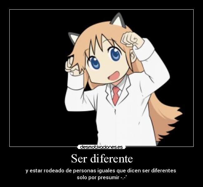 Ser diferente - y estar rodeado de personas iguales que dicen ser diferentes
solo por presumir -.-