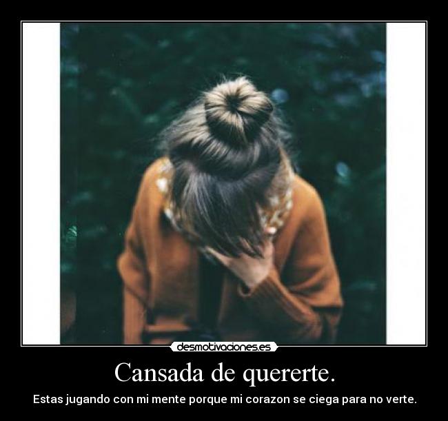 Cansada de quererte. - Estas jugando con mi mente porque mi corazon se ciega para no verte.