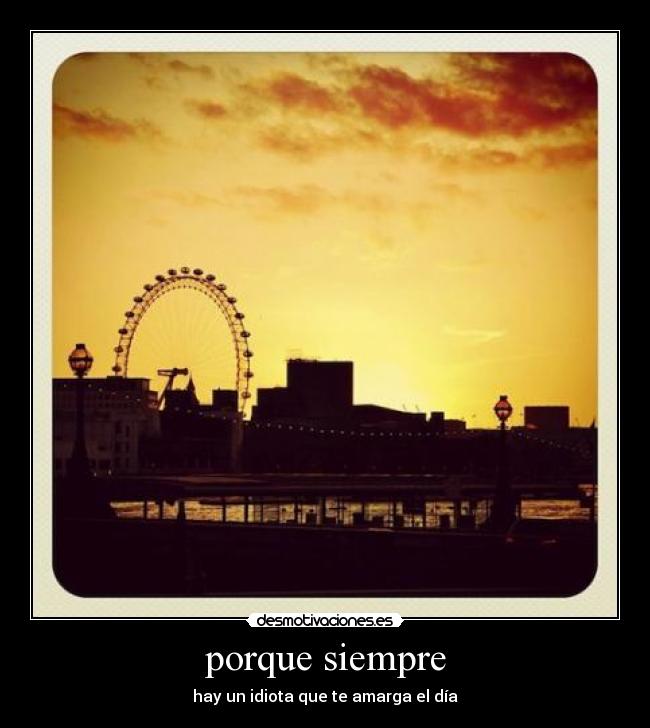 porque siempre - hay un idiota que te amarga el día