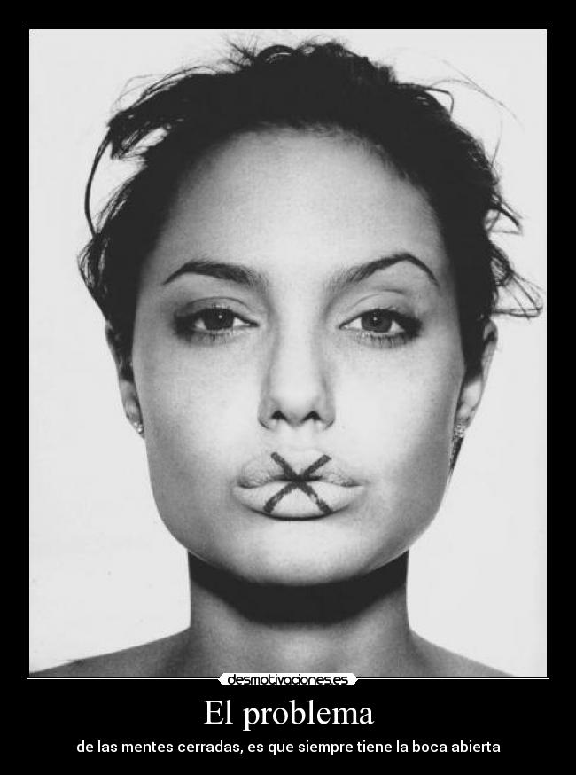El problema - de las mentes cerradas, es que siempre tiene la boca abierta