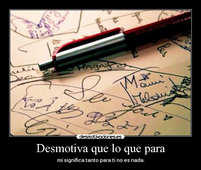 Desmotiva que lo que para - mí significa tanto para ti no es nada.