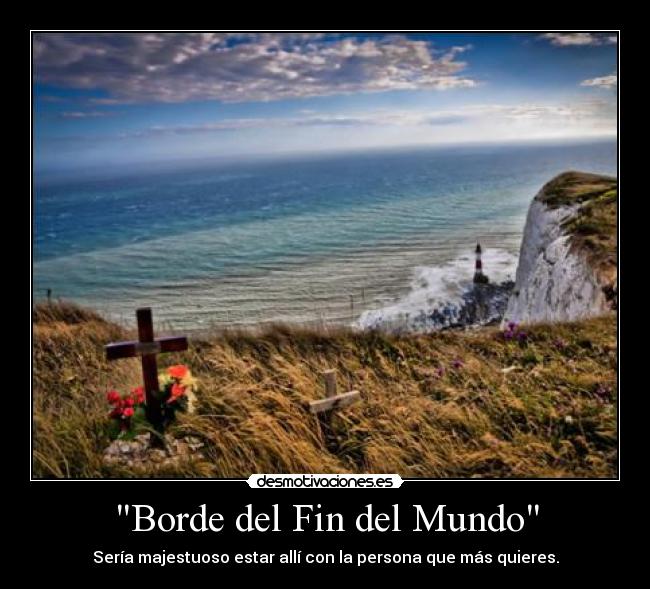 Borde del Fin del Mundo - Sería majestuoso estar allí con la persona que más quieres.