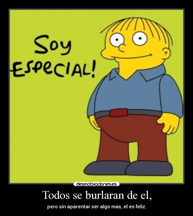 Todos se burlaran de el, - pero sin aparentar ser algo mas, el es feliz.