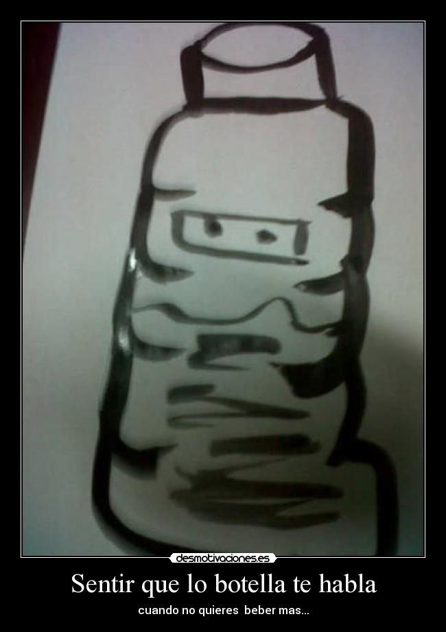 Sentir que lo botella te habla - cuando no quieres beber mas...