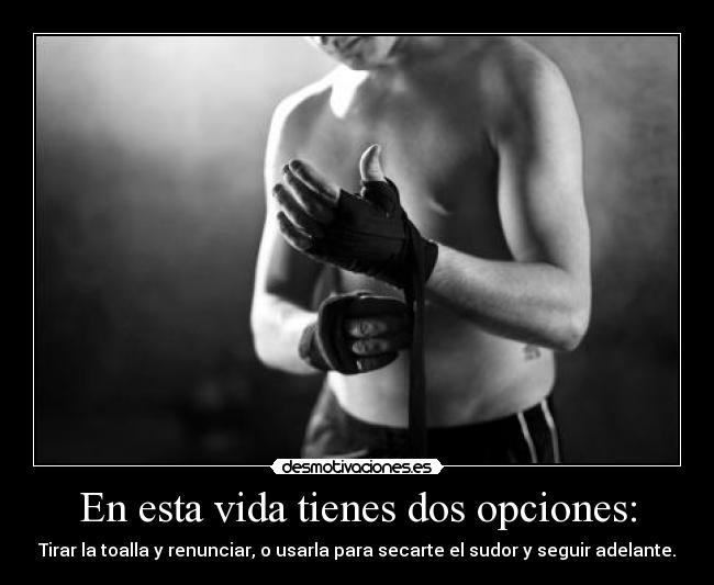 En esta vida tienes dos opciones: - Tirar la toalla y renunciar, o usarla para secarte el sudor y seguir adelante.