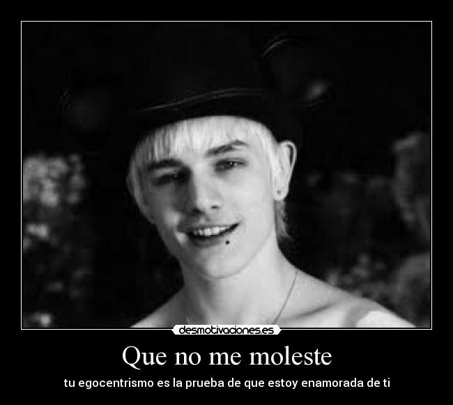 Que no me moleste - tu egocentrismo es la prueba de que estoy enamorada de ti