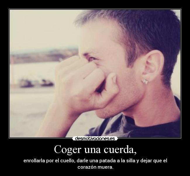 Coger una cuerda, - enrollarla por el cuello, darle una patada a la silla y dejar que el corazón muera.