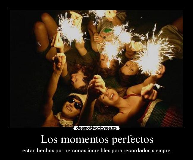Los momentos perfectos - están hechos por personas increíbles para recordarlos siempre.